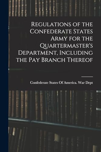 Beispielbild fr Regulations of the Confederate States Army for the Quartermaster's Department, Including the pay Branch Thereof zum Verkauf von PBShop.store US