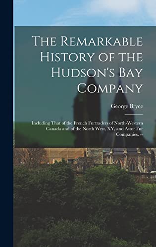 Beispielbild fr The Remarkable History of the Hudson's Bay Company: Including That of the French Furtraders of North-Western Canada and of the North West, XY, and Ast zum Verkauf von GreatBookPrices