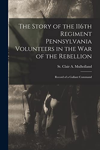 Stock image for The Story of the 116th Regiment Pennsylvania Volunteers in the war of the Rebellion; Record of a Gallant Command for sale by PBShop.store US