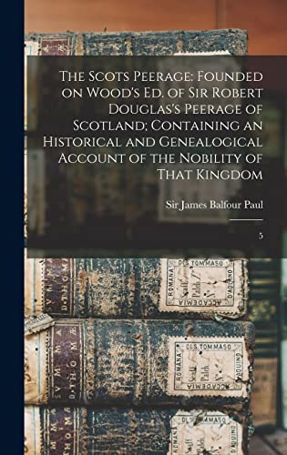 9781017478358: The Scots Peerage: Founded on Wood's ed. of Sir Robert Douglas's Peerage of Scotland; Containing an Historical and Genealogical Account of the Nobility of That Kingdom: 5