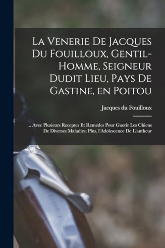 Stock image for La venerie de Jacques du Fouilloux, gentil-homme, seigneur dudit lieu, pays de Gastine, en Poitou; . avec plusieurs receptes et remedes pour guerir les chiens de diverses maladies; plus, l'Adolescence de l'autheur for sale by PBShop.store US