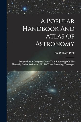 Beispielbild fr A Popular Handbook And Atlas Of Astronomy: Designed As A Complete Guide To A Knowledge Of The Heavenly Bodies And As An Aid To Those Possessing Telesc zum Verkauf von GreatBookPrices