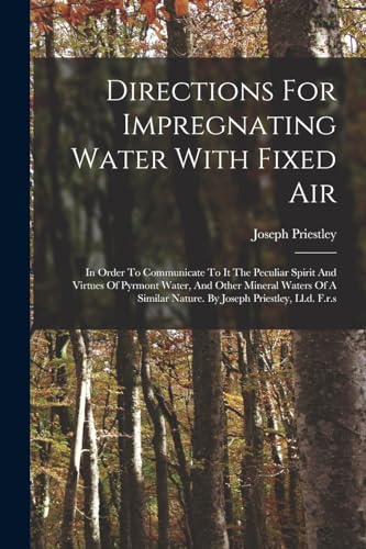 Stock image for Directions For Impregnating Water With Fixed Air: In Order To Communicate To It The Peculiar Spirit And Virtues Of Pyrmont Water, And Other Mineral Wa for sale by GreatBookPrices