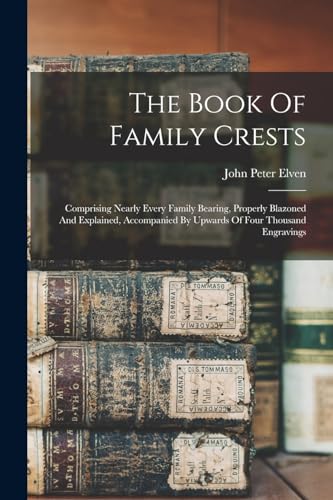 9781017490794: The Book Of Family Crests: Comprising Nearly Every Family Bearing, Properly Blazoned And Explained, Accompanied By Upwards Of Four Thousand Engravings