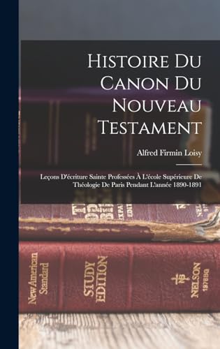 Imagen de archivo de Histoire Du Canon Du Nouveau Testament: Lecons D'ecriture Sainte Professees A L'ecole Superieure De Theologie De Paris Pendant L'annee 1890-1891 a la venta por THE SAINT BOOKSTORE