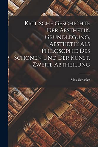 Imagen de archivo de Kritische Geschichte der Aesthetik. Grundlegung, Aesthetik als Philosophie des Sch?nen und der Kunst, Zweite Abtheilung a la venta por PBShop.store US