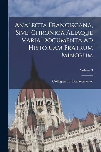 Imagen de archivo de Analecta Franciscana, Sive, Chronica Aliaque Varia Documenta Ad Historiam Fratrum Minorum; Volume 3 a la venta por Chiron Media