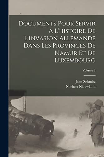 Stock image for Documents Pour Servir ? L'histoire De L'invasion Allemande Dans Les Provinces De Namur Et De Luxembourg; Volume 3 for sale by PBShop.store US