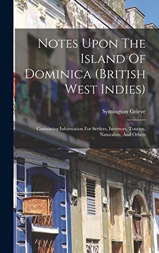 Stock image for Notes Upon The Island Of Dominica (british West Indies): Containing Information For Settlers, Investors, Tourists, Naturalists, And Others for sale by THE SAINT BOOKSTORE