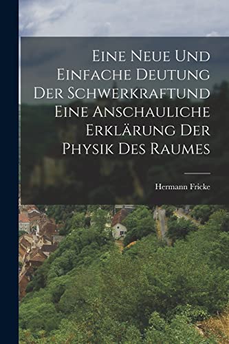 Stock image for Eine neue und einfache Deutung der Schwerkraftund eine anschauliche Erkl?rung der Physik des Raumes for sale by PBShop.store US