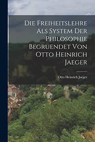 Stock image for Die Freiheitslehre als System der Philosophie begruendet von Otto Heinrich Jaeger for sale by PBShop.store US