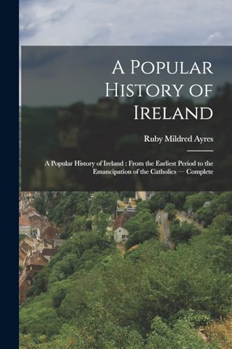 Stock image for A Popular History of Ireland: A Popular History of Ireland: from the Earliest Period to the Emancipation of the Catholics - Complete for sale by THE SAINT BOOKSTORE