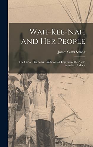 Stock image for Wah-Kee-Nah and Her People: The Curious Customs, Traditions, & Legends of the North American Indians for sale by THE SAINT BOOKSTORE