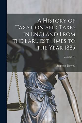 Imagen de archivo de A History of Taxation and Taxes in England From the Earliest Times to the Year 1885; Volume III a la venta por PBShop.store US