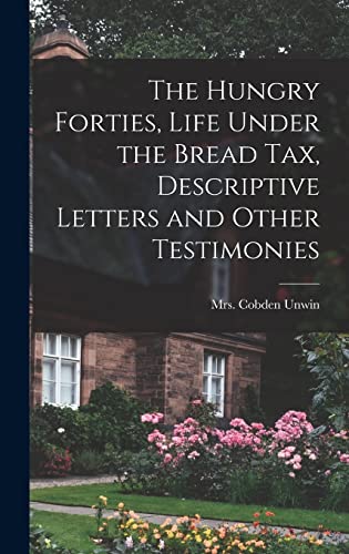 Stock image for The Hungry Forties, Life Under the Bread tax, Descriptive Letters and Other Testimonies for sale by THE SAINT BOOKSTORE