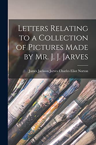 Stock image for Letters Relating to a Collection of Pictures Made by Mr. J. J. Jarves for sale by PBShop.store US