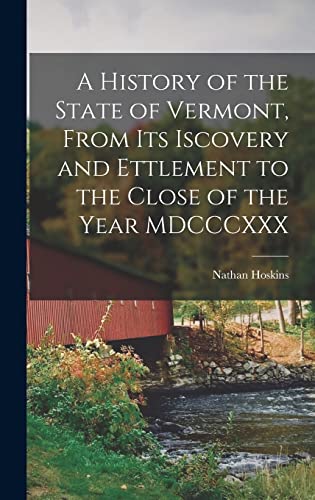 Stock image for A History of the State of Vermont, From its Iscovery and Ettlement to the Close of the Year MDCCCXXX for sale by THE SAINT BOOKSTORE