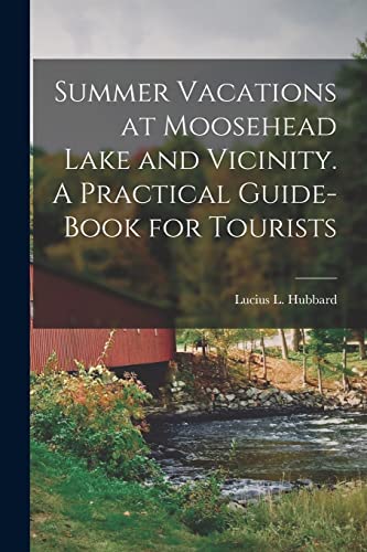 Stock image for Summer Vacations at Moosehead Lake and Vicinity. A Practical Guide-Book for Tourists for sale by PBShop.store US