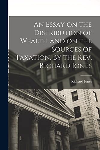 Stock image for An Essay on the Distribution of Wealth and on the Sources of Taxation. By the Rev. Richard Jones for sale by GreatBookPrices