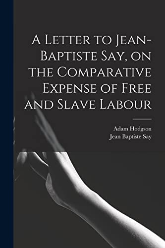 Stock image for A Letter to Jean-Baptiste Say, on the Comparative Expense of Free and Slave Labour for sale by PBShop.store US