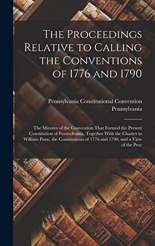 9781017576764: The Proceedings Relative to Calling the Conventions of 1776 and 1790: The Minutes of the Convention That Formed the Present Constitution of ... of 1776 and 1790, and a View of the Proc