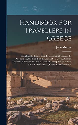 Stock image for Handbook for Travellers in Greece: Including the Ionian Islands, Continental Greece, the Peloponnese, the Islands of the AEgean Sea, Crete, Albania, Thessaly, & Macedonia; and a Detailed Description of Athens, Ancient and Modern, Classical and Mediaeval for sale by THE SAINT BOOKSTORE
