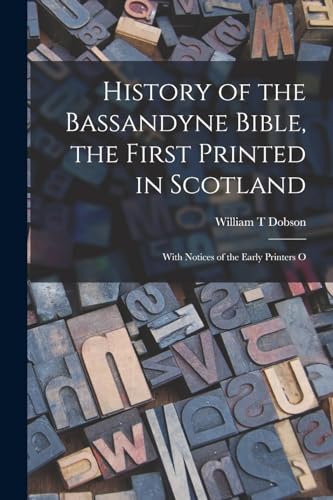 Imagen de archivo de History of the Bassandyne Bible, the First Printed in Scotland; With Notices of the Early Printers O a la venta por PBShop.store US