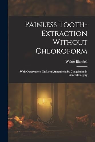 Stock image for Painless Tooth-Extraction Without Chloroform: With Observations On Local Anaesthesia by Congelation in General Surgery for sale by THE SAINT BOOKSTORE