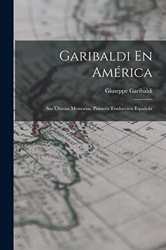Imagen de stock para Garibaldi En Am�rica: Sus �ltimas Memorias. Primera Traducci�n Espa�ola