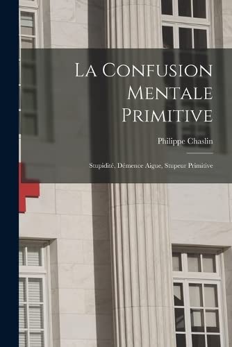 Beispielbild fr La Confusion Mentale Primitive: Stupidit, Dmence Aigue, Stupeur Primitive -Language: french zum Verkauf von GreatBookPrices