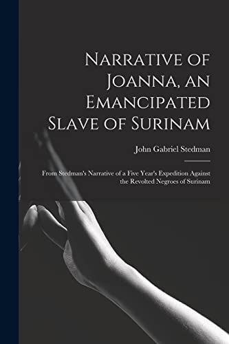 Stock image for Narrative of Joanna, an Emancipated Slave of Surinam: From Stedman's Narrative of a Five Year's Expedition Against the Revolted Negroes of Surinam for sale by GreatBookPrices