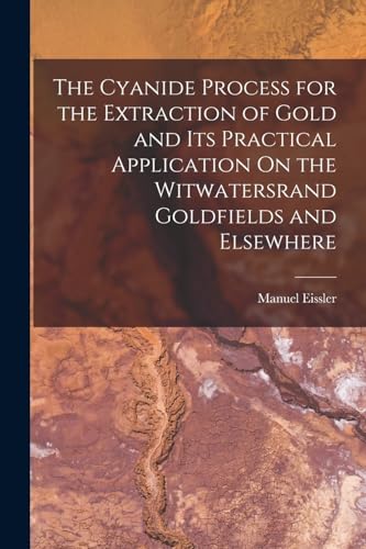Stock image for The Cyanide Process for the Extraction of Gold and Its Practical Application On the Witwatersrand Goldfields and Elsewhere for sale by PBShop.store US