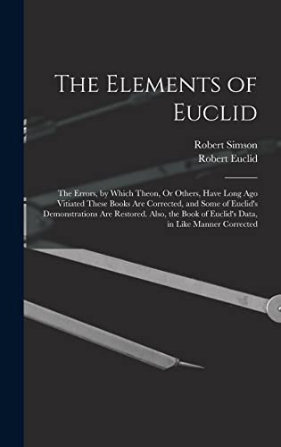 Immagine dell'editore per The Elements of Euclid: The Errors, by Which Theon, Or Others, Have Long Ago Vitiated These Books Are Corrected, and Some of Euclid's Demonstrations ... of Euclid's Data, in Like Manner Corrected venduto da Ria Christie Collections
