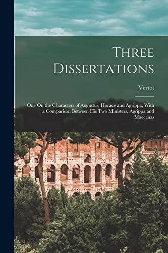 Stock image for Three Dissertations: One On the Characters of Augustus, Horace and Agrippa, With a Comparison Between His Two Ministers, Agrippa and Maecenas for sale by GreatBookPrices