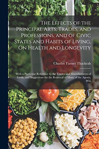 Stock image for The Effects of the Principal Arts, Trades, and Professions, and of Civic States and Habits of Living, On Health and Longevity for sale by PBShop.store US
