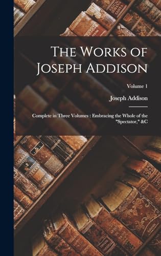 Stock image for The Works of Joseph Addison: Complete in Three Volumes: Embracing the Whole of the "Spectator," &c; Volume 1 for sale by NEWBOOKSHOP