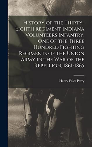 Stock image for History of the Thirty-Eighth Regiment Indiana Volunteers Infantry, One of the Three Hundred Fighting Regiments of the Union Army in the War of the Rebellion, 1861-1865 for sale by THE SAINT BOOKSTORE