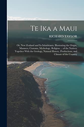 Stock image for Te Ika a Maui: Or, New Zealand and Its Inhabitants. Illustrating the Origin, Manners, Customs, Mythology, Religion . of the Natives; Together With t for sale by Chiron Media