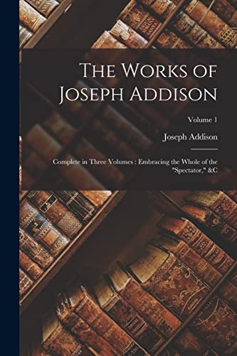 Stock image for The Works of Joseph Addison: Complete in Three Volumes : Embracing the Whole of the "Spectator," &c; Volume 1 for sale by Chiron Media