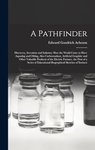 Beispielbild fr A Pathfinder: Discovery, Invention and Industry: How the World Came to Have Aquadag and Oildag, Also Carborundum, Artificial Graphit zum Verkauf von GreatBookPrices