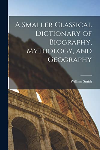 Stock image for A Smaller Classical Dictionary of Biography, Mythology, and Geography for sale by GreatBookPrices
