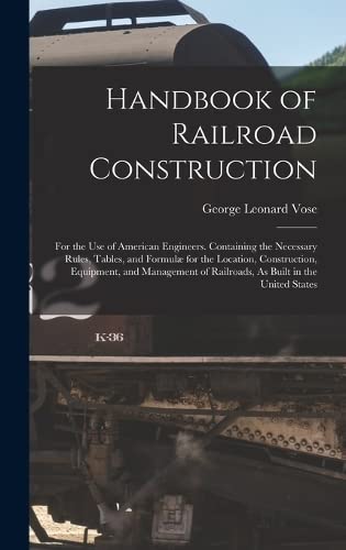 Imagen de archivo de Handbook of Railroad Construction: For the Use of American Engineers. Containing the Necessary Rules, Tables, and Formulae for the Location, Construction, Equipment, and Management of Railroads, As Built in the United States a la venta por THE SAINT BOOKSTORE