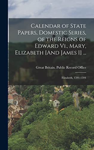 Stock image for Calendar of State Papers, Domestic Series, of the Reigns of Edward Vi., Mary, Elizabeth [And James I] .: Elizabeth, 1591-1594 for sale by THE SAINT BOOKSTORE