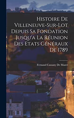 Imagen de archivo de Histoire De Villeneuve-Sur-Lot Depuis Sa Fondation Jusqu'a La Reunion Des Etats Generaux De 1789 a la venta por THE SAINT BOOKSTORE