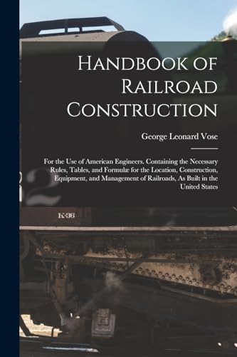 Stock image for Handbook of Railroad Construction: For the Use of American Engineers. Containing the Necessary Rules, Tables, and Formul� for the Location, Constructi for sale by Chiron Media