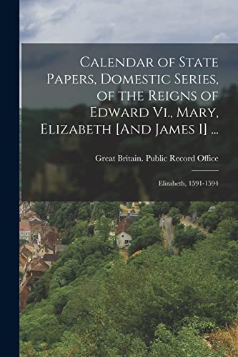 Stock image for Calendar of State Papers, Domestic Series, of the Reigns of Edward Vi., Mary, Elizabeth [And James I] .: Elizabeth, 1591-1594 for sale by Chiron Media