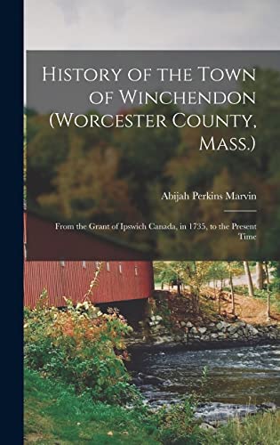 Imagen de archivo de History of the Town of Winchendon (Worcester County, Mass.): From the Grant of Ipswich Canada, in 1735, to the Present Time a la venta por GreatBookPrices