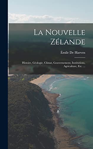 Stock image for La Nouvelle Zelande: Histoire, Geologie, Climat, Gouvernement, Institutions, Agriculture, Etc. . for sale by THE SAINT BOOKSTORE