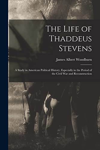 Stock image for The Life of Thaddeus Stevens: A Study in American Political History, Especially in the Period of the Civil War and Reconstruction for sale by Chiron Media