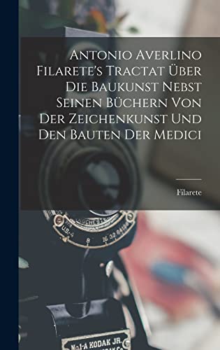 Beispielbild fr Antonio Averlino Filarete's Tractat ?ber Die Baukunst Nebst Seinen B?chern Von Der Zeichenkunst Und Den Bauten Der Medici zum Verkauf von PBShop.store US